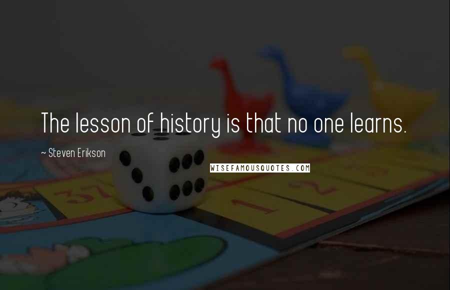 Steven Erikson Quotes: The lesson of history is that no one learns.