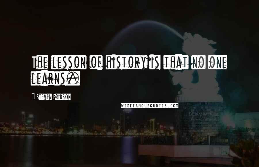 Steven Erikson Quotes: The lesson of history is that no one learns.