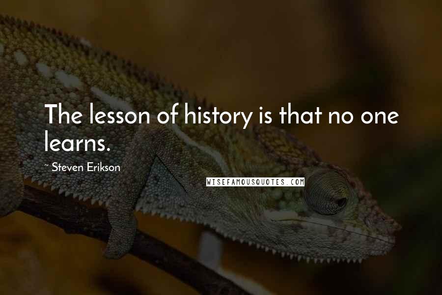 Steven Erikson Quotes: The lesson of history is that no one learns.