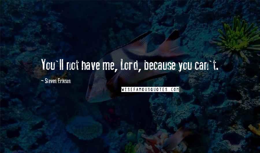 Steven Erikson Quotes: You'll not have me, Lord, because you can't.