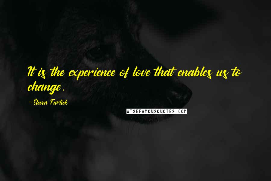 Steven Furtick Quotes: It is the experience of love that enables us to change.