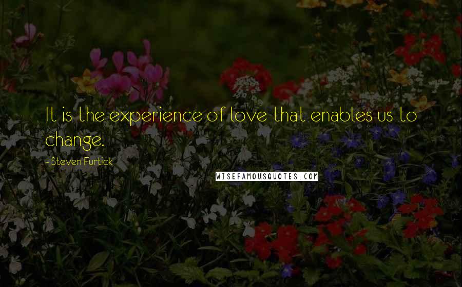 Steven Furtick Quotes: It is the experience of love that enables us to change.