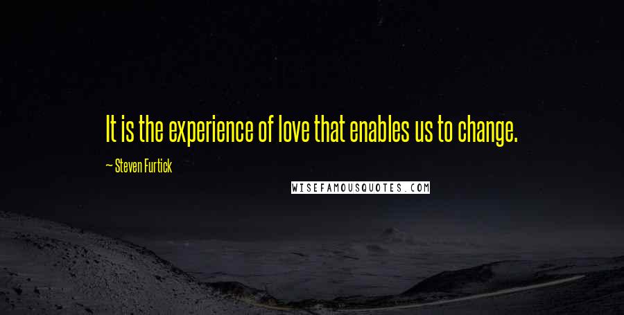 Steven Furtick Quotes: It is the experience of love that enables us to change.