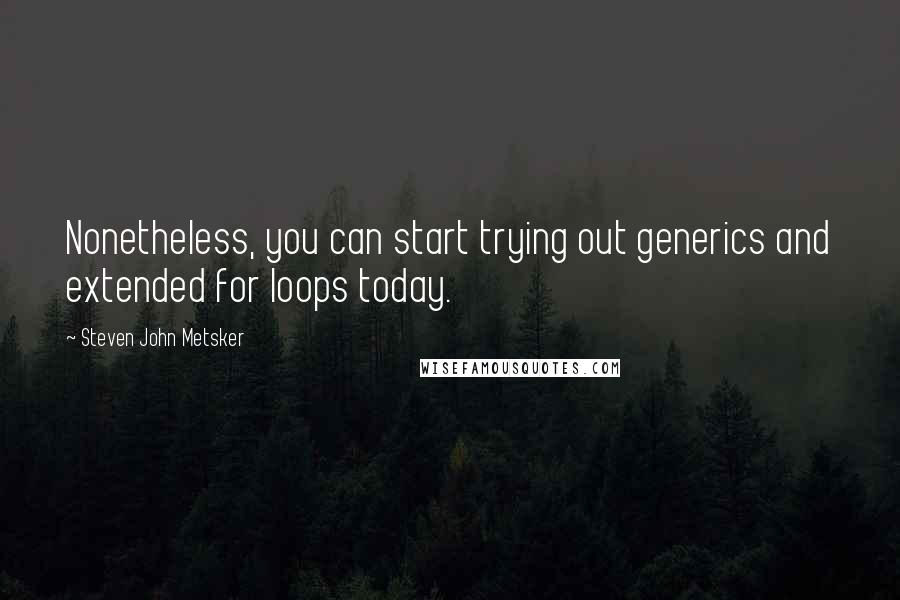 Steven John Metsker Quotes: Nonetheless, you can start trying out generics and extended for loops today.