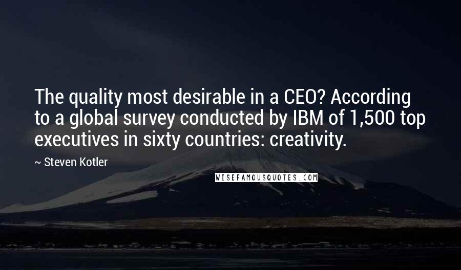 Steven Kotler Quotes: The quality most desirable in a CEO? According to a global survey conducted by IBM of 1,500 top executives in sixty countries: creativity.