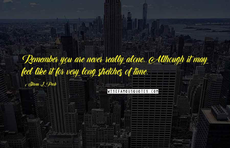 Steven L. Peck Quotes: Remember you are never really alone. Although it may feel like it for very long stretches of time.