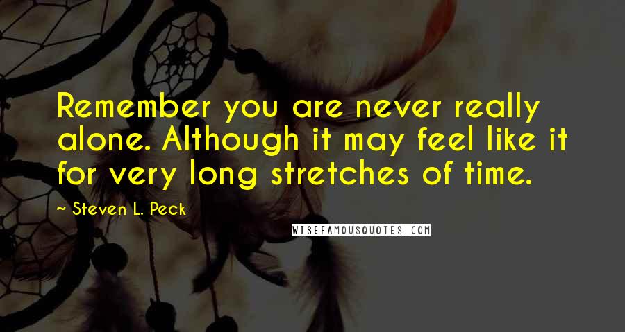 Steven L. Peck Quotes: Remember you are never really alone. Although it may feel like it for very long stretches of time.