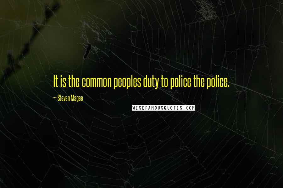 Steven Magee Quotes: It is the common peoples duty to police the police.