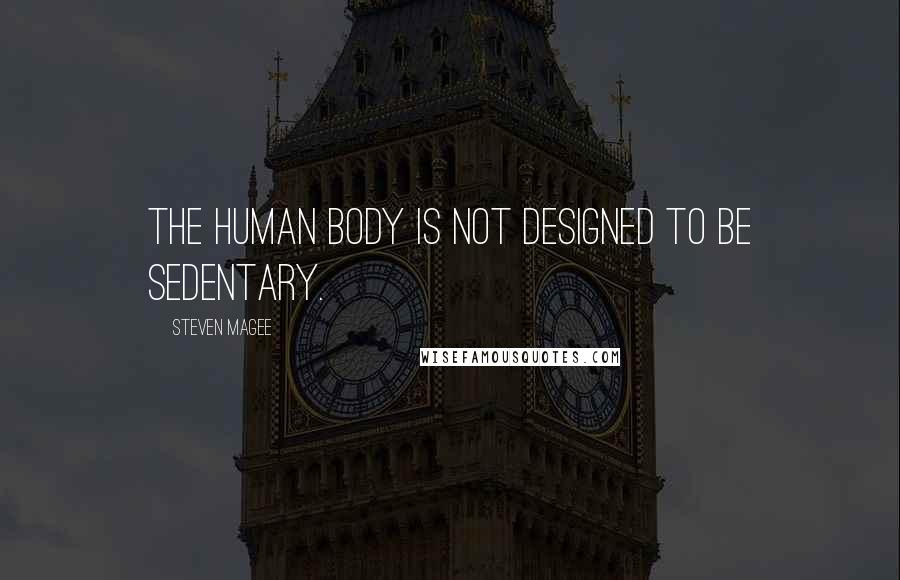 Steven Magee Quotes: The human body is not designed to be sedentary.