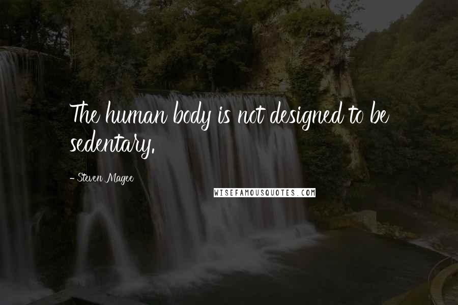 Steven Magee Quotes: The human body is not designed to be sedentary.