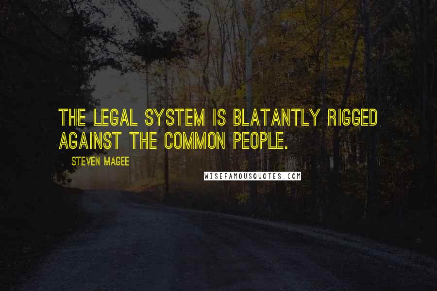 Steven Magee Quotes: The legal system is blatantly rigged against the common people.