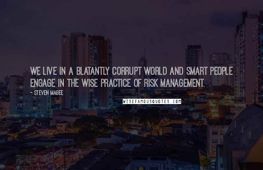 Steven Magee Quotes: We live in a blatantly corrupt world and smart people engage in the wise practice of risk management.