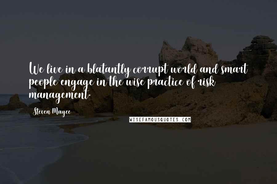 Steven Magee Quotes: We live in a blatantly corrupt world and smart people engage in the wise practice of risk management.