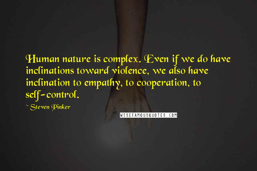 Steven Pinker Quotes: Human nature is complex. Even if we do have inclinations toward violence, we also have inclination to empathy, to cooperation, to self-control.