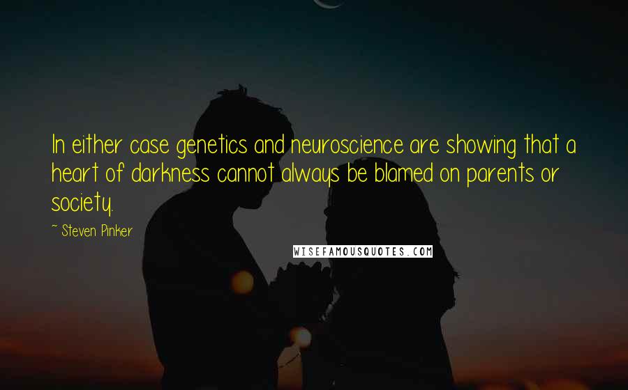 Steven Pinker Quotes: In either case genetics and neuroscience are showing that a heart of darkness cannot always be blamed on parents or society.