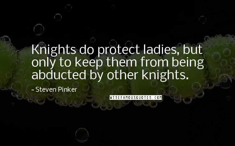 Steven Pinker Quotes: Knights do protect ladies, but only to keep them from being abducted by other knights.