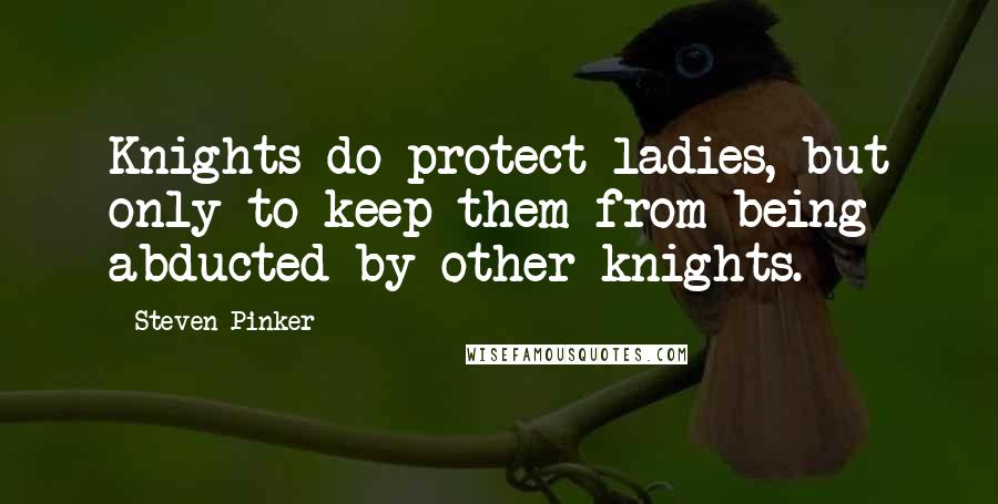 Steven Pinker Quotes: Knights do protect ladies, but only to keep them from being abducted by other knights.