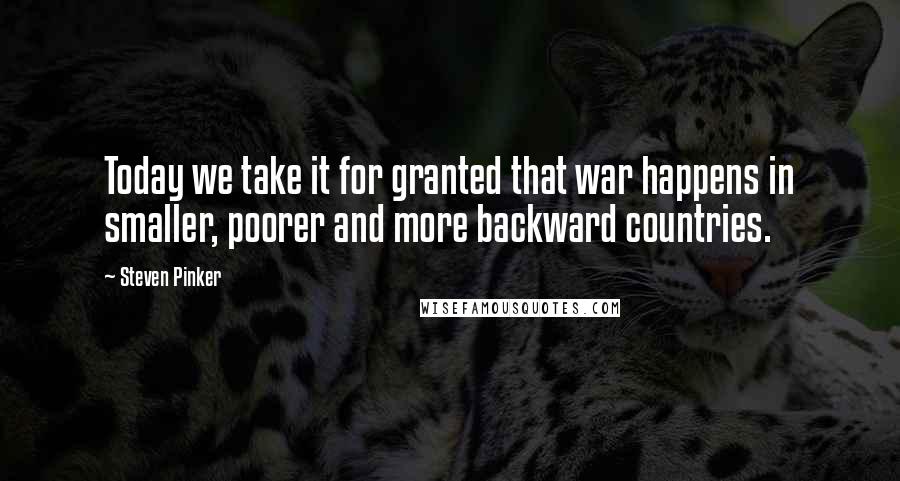 Steven Pinker Quotes: Today we take it for granted that war happens in smaller, poorer and more backward countries.