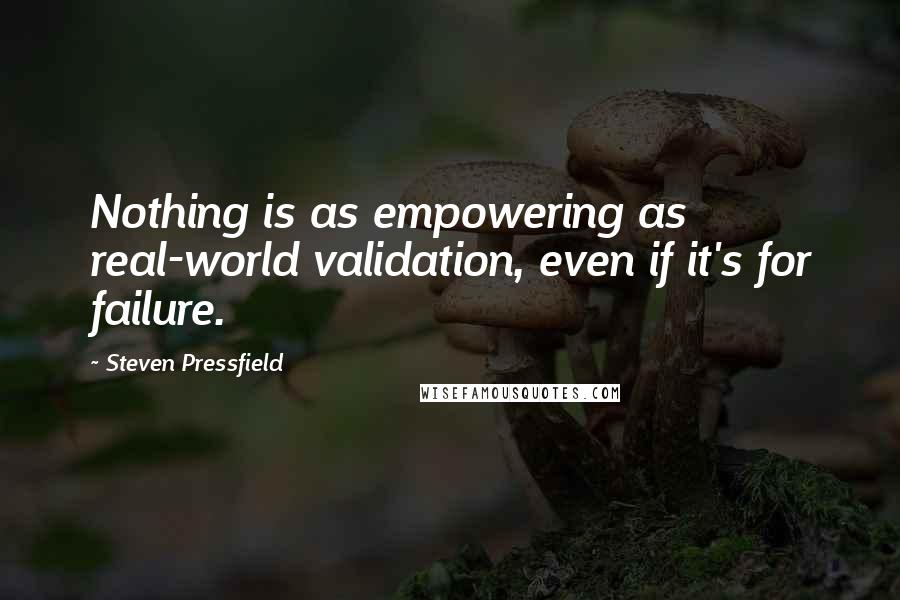 Steven Pressfield Quotes: Nothing is as empowering as real-world validation, even if it's for failure.