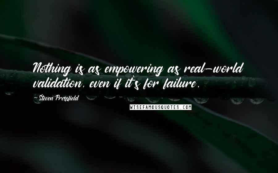 Steven Pressfield Quotes: Nothing is as empowering as real-world validation, even if it's for failure.