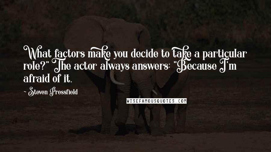 Steven Pressfield Quotes: What factors make you decide to take a particular role?" The actor always answers: "Because I'm afraid of it.