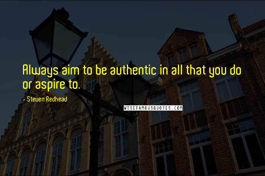 Steven Redhead Quotes: Always aim to be authentic in all that you do or aspire to.