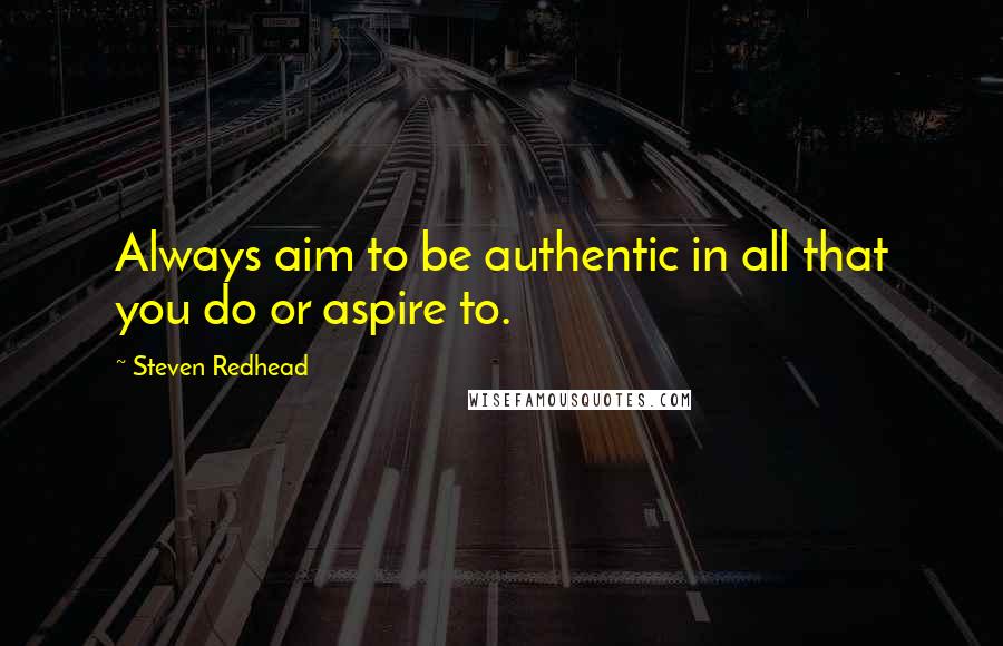 Steven Redhead Quotes: Always aim to be authentic in all that you do or aspire to.