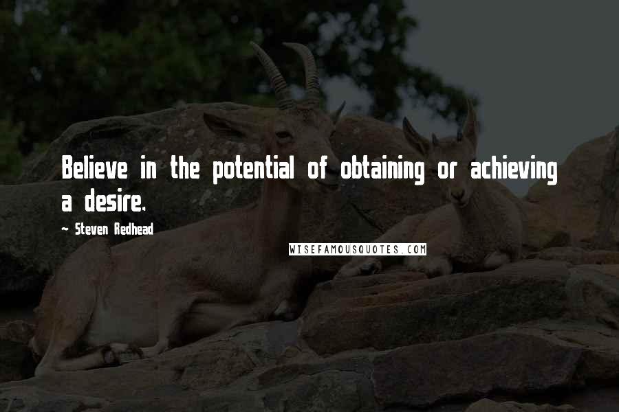 Steven Redhead Quotes: Believe in the potential of obtaining or achieving a desire.