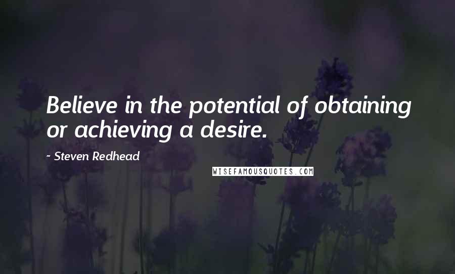 Steven Redhead Quotes: Believe in the potential of obtaining or achieving a desire.