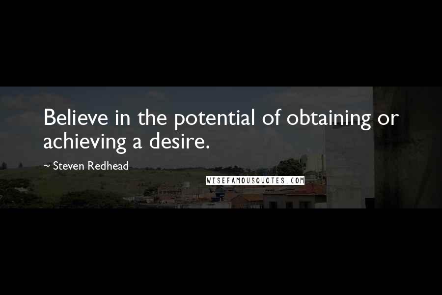 Steven Redhead Quotes: Believe in the potential of obtaining or achieving a desire.