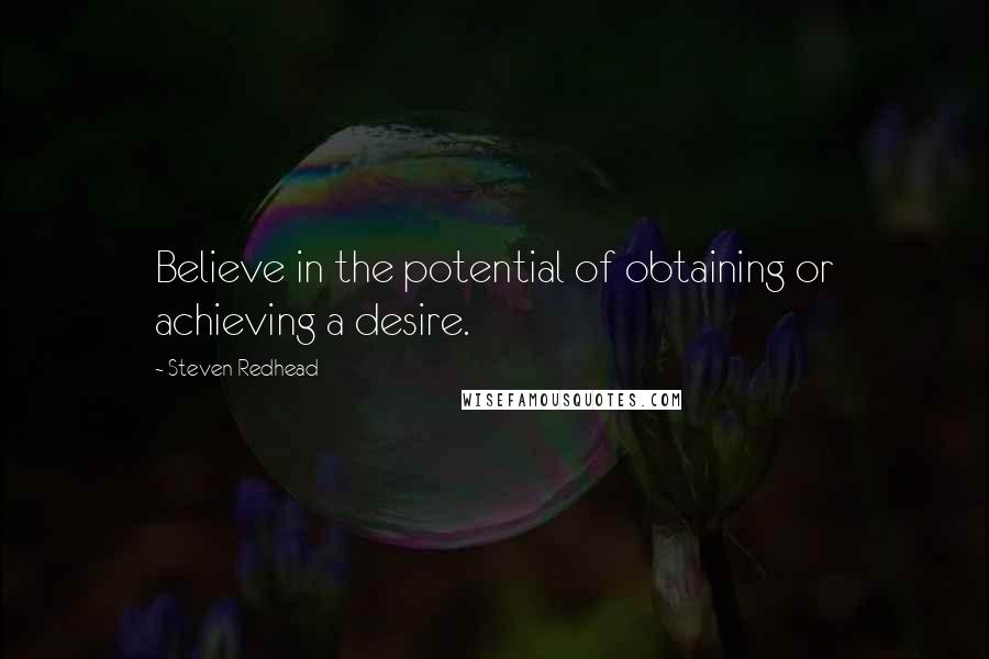 Steven Redhead Quotes: Believe in the potential of obtaining or achieving a desire.