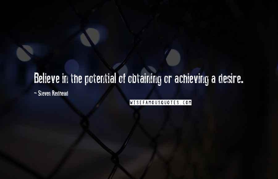 Steven Redhead Quotes: Believe in the potential of obtaining or achieving a desire.