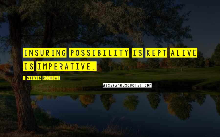 Steven Redhead Quotes: Ensuring possibility is kept alive is imperative.