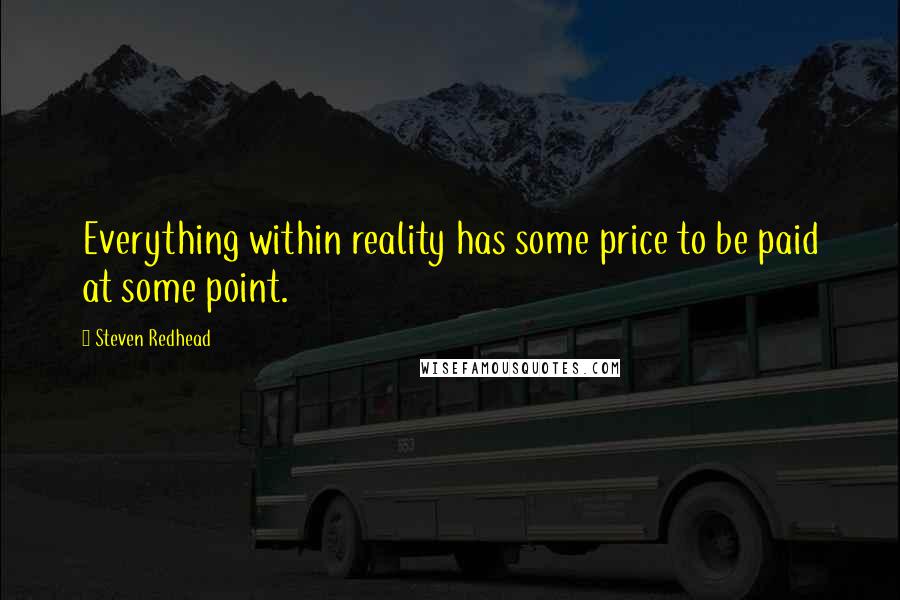 Steven Redhead Quotes: Everything within reality has some price to be paid at some point.