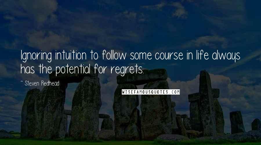 Steven Redhead Quotes: Ignoring intuition to follow some course in life always has the potential for regrets.