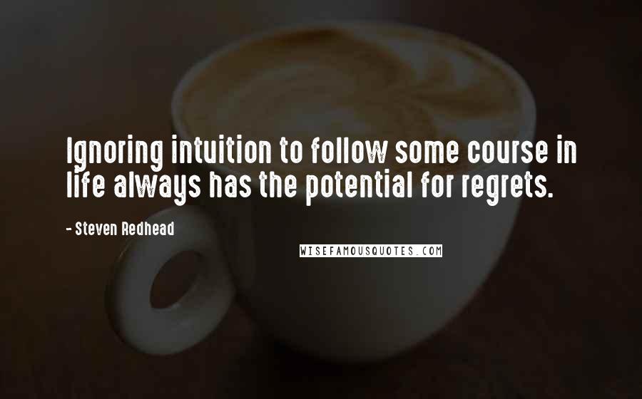 Steven Redhead Quotes: Ignoring intuition to follow some course in life always has the potential for regrets.