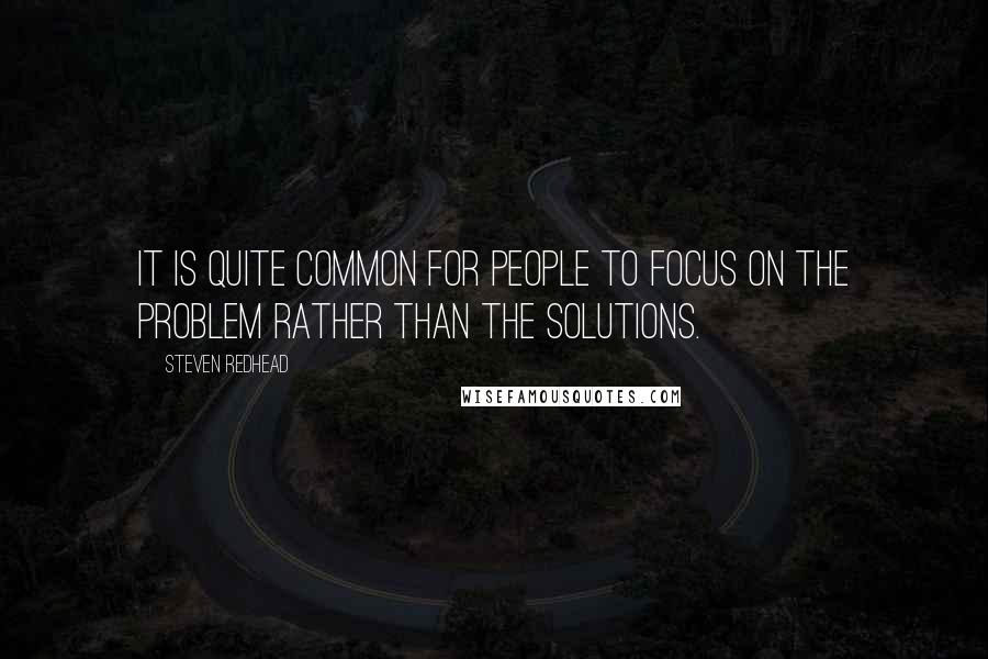 Steven Redhead Quotes: It is quite common for people to focus on the problem rather than the solutions.