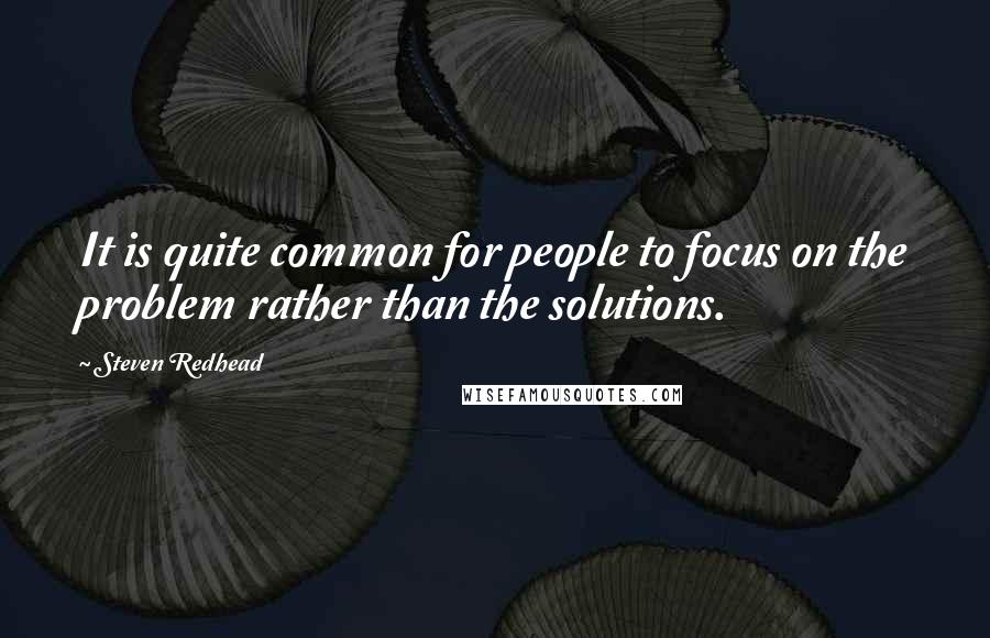 Steven Redhead Quotes: It is quite common for people to focus on the problem rather than the solutions.