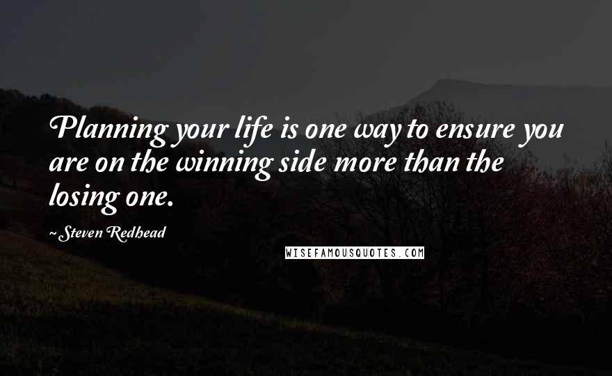 Steven Redhead Quotes: Planning your life is one way to ensure you are on the winning side more than the losing one.