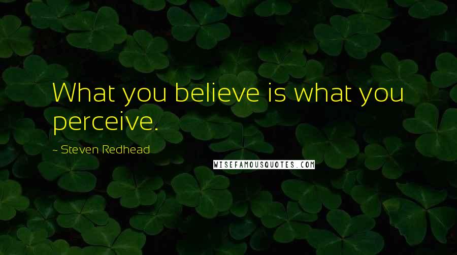 Steven Redhead Quotes: What you believe is what you perceive.