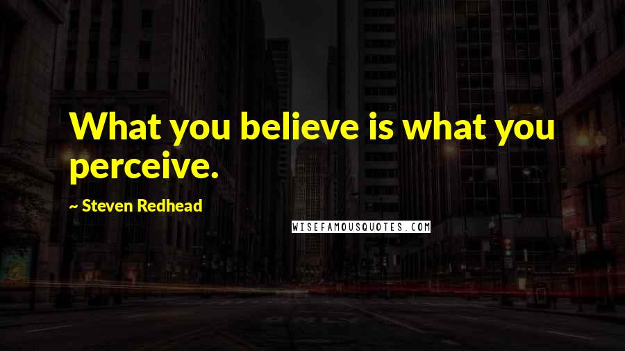 Steven Redhead Quotes: What you believe is what you perceive.