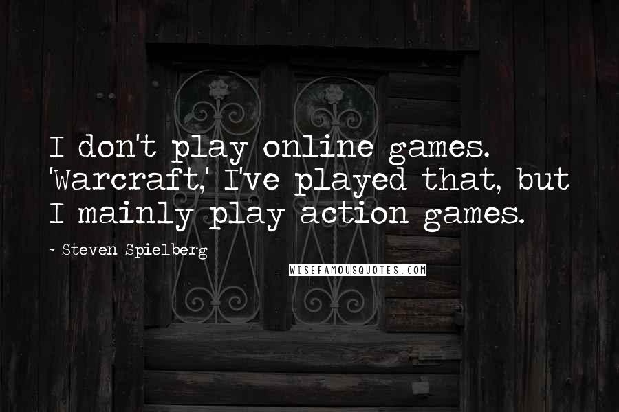 Steven Spielberg Quotes: I don't play online games. 'Warcraft,' I've played that, but I mainly play action games.