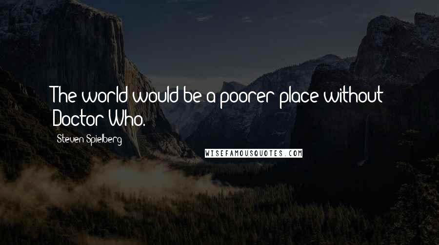 Steven Spielberg Quotes: The world would be a poorer place without Doctor Who.