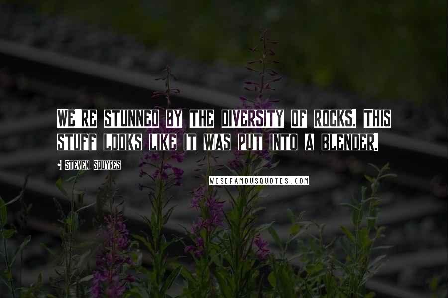 Steven Squyres Quotes: We're stunned by the diversity of rocks. This stuff looks like it was put into a blender.