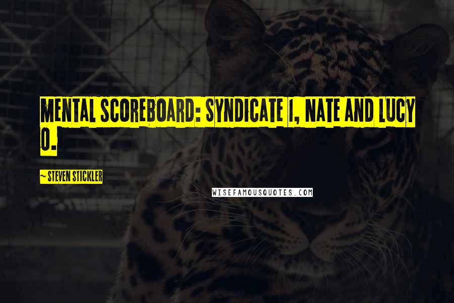 Steven Stickler Quotes: mental scoreboard: Syndicate 1, Nate and Lucy 0.