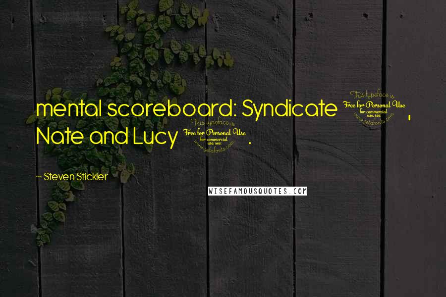 Steven Stickler Quotes: mental scoreboard: Syndicate 1, Nate and Lucy 0.