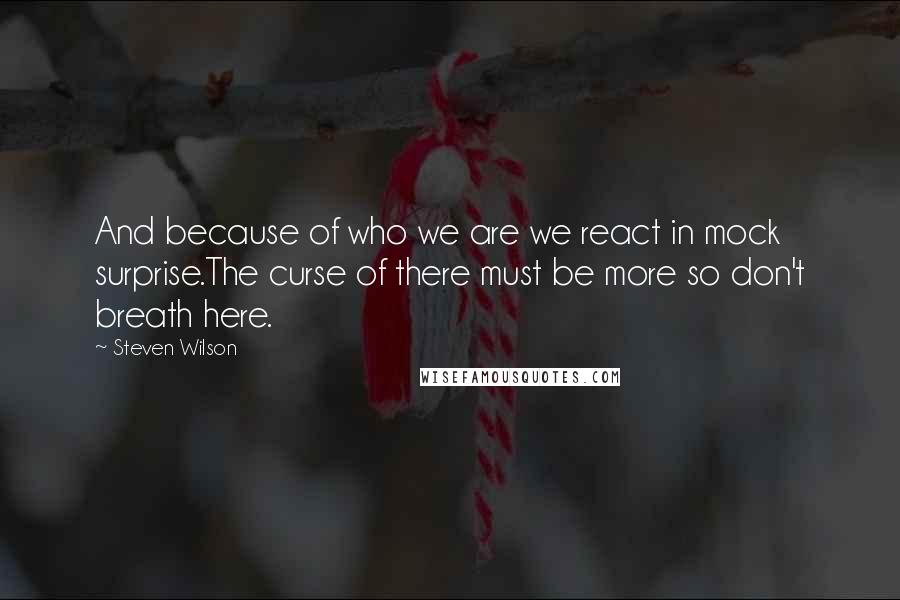 Steven Wilson Quotes: And because of who we are we react in mock surprise.The curse of there must be more so don't breath here.