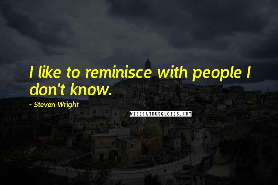 Steven Wright Quotes: I like to reminisce with people I don't know.