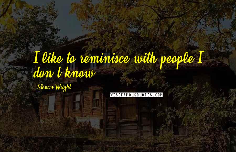 Steven Wright Quotes: I like to reminisce with people I don't know.