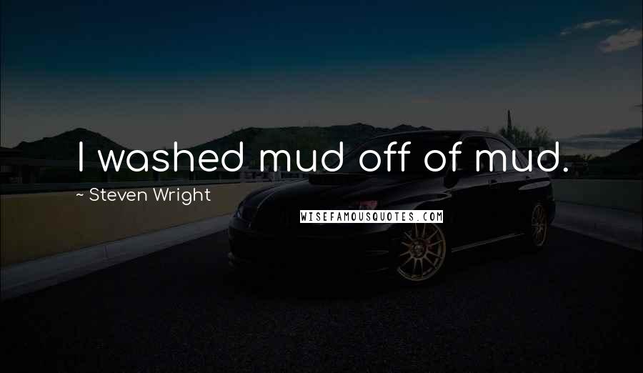 Steven Wright Quotes: I washed mud off of mud.